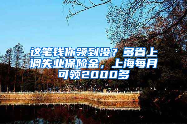 這筆錢你領(lǐng)到?jīng)]？多省上調(diào)失業(yè)保險金，上海每月可領(lǐng)2000多