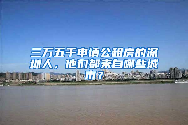 三萬五千申請(qǐng)公租房的深圳人，他們都來自哪些城市？