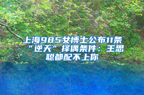 上海985女博士公布11條“逆天”擇偶條件：王思聰都配不上你