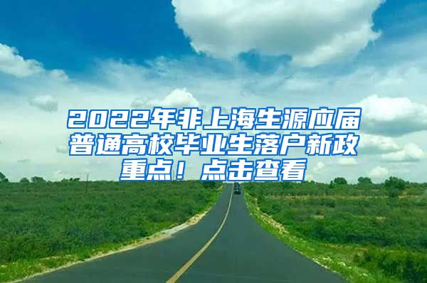 2022年非上海生源應(yīng)屆普通高校畢業(yè)生落戶新政重點(diǎn)！點(diǎn)擊查看