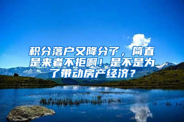 積分落戶又降分了，簡直是來者不拒??！是不是為了帶動房產(chǎn)經(jīng)濟？