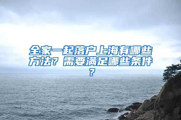 全家一起落戶上海有哪些方法？需要滿足哪些條件？