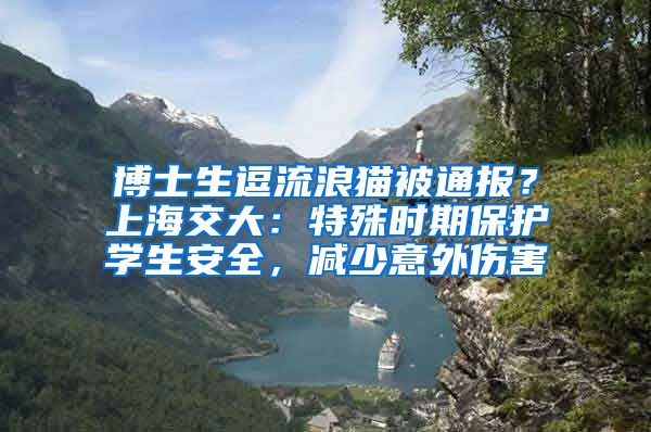 博士生逗流浪貓被通報？上海交大：特殊時期保護學生安全，減少意外傷害