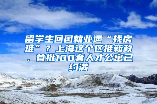 留學(xué)生回國就業(yè)遇“找房難”？上海這個(gè)區(qū)推新政，首批100套人才公寓已約滿