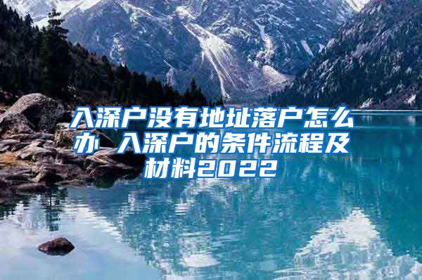 入深戶沒(méi)有地址落戶怎么辦 入深戶的條件流程及材料2022