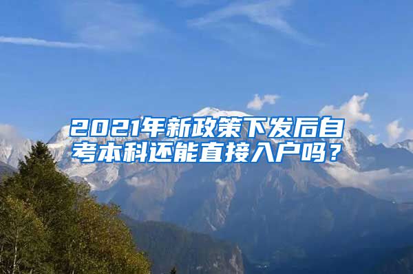 2021年新政策下發(fā)后自考本科還能直接入戶嗎？