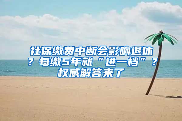 社保繳費(fèi)中斷會(huì)影響退休？每繳5年就“進(jìn)一檔”？權(quán)威解答來(lái)了