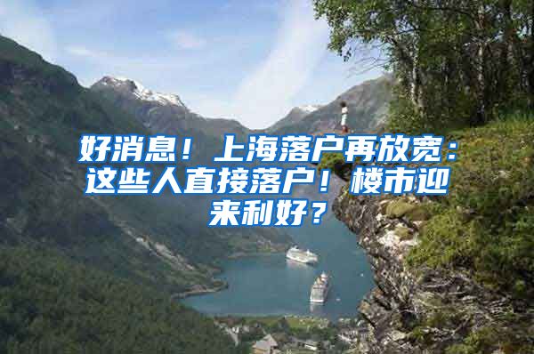 好消息！上海落戶再放寬：這些人直接落戶！樓市迎來利好？