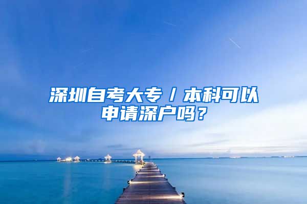 深圳自考大專／本科可以申請(qǐng)深戶嗎？