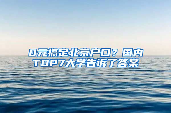 0元搞定北京戶口？國(guó)內(nèi)TOP7大學(xué)告訴了答案