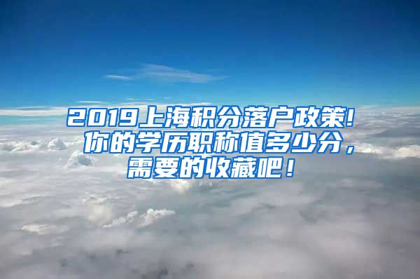 2019上海積分落戶政策! 你的學(xué)歷職稱值多少分，需要的收藏吧！