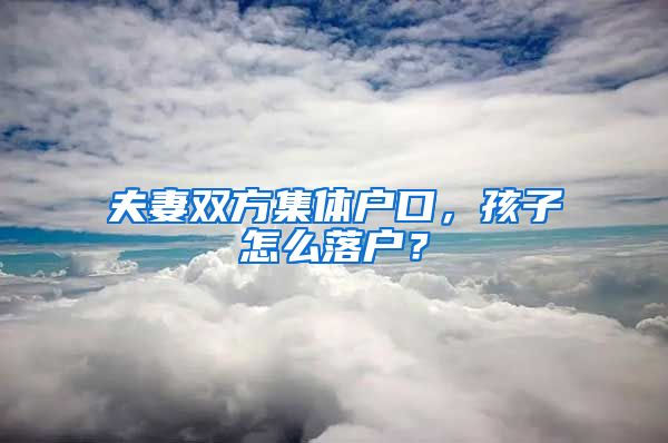 夫妻雙方集體戶口，孩子怎么落戶？