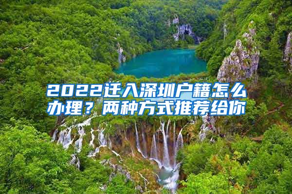 2022遷入深圳戶籍怎么辦理？?jī)煞N方式推薦給你