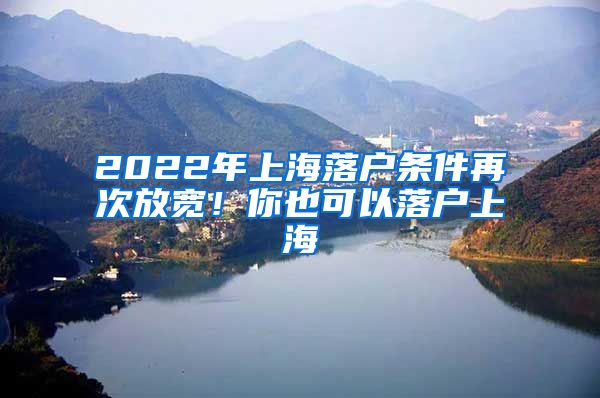 2022年上海落戶條件再次放寬！你也可以落戶上海