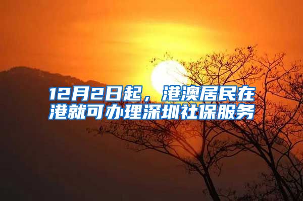 12月2日起，港澳居民在港就可辦理深圳社保服務(wù)