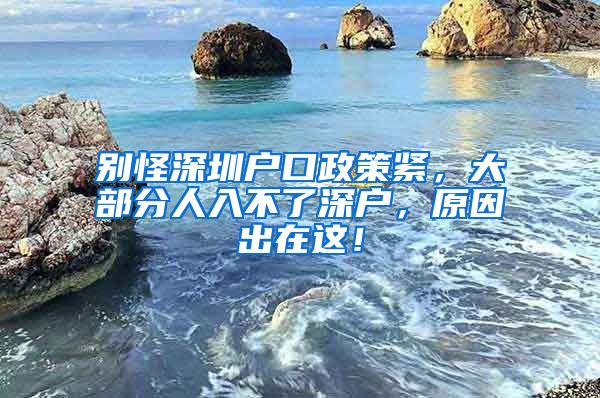 別怪深圳戶口政策緊，大部分人入不了深戶，原因出在這！