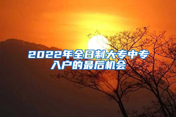 2022年全日制大專中專入戶的最后機(jī)會(huì)