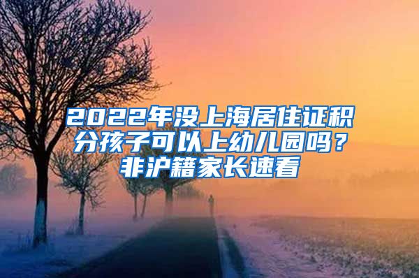 2022年沒上海居住證積分孩子可以上幼兒園嗎？非滬籍家長(zhǎng)速看