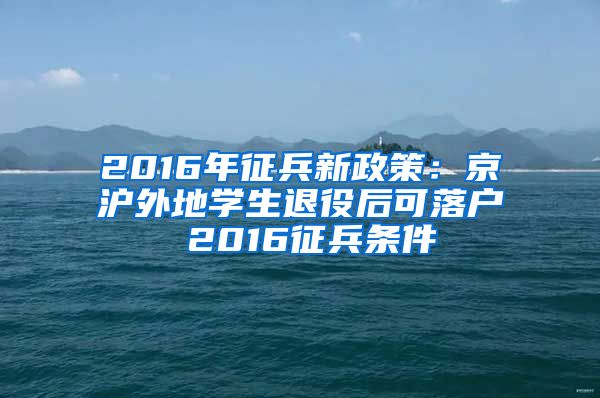 2016年征兵新政策：京滬外地學(xué)生退役后可落戶 2016征兵條件