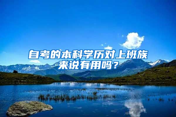 自考的本科學(xué)歷對上班族來說有用嗎？