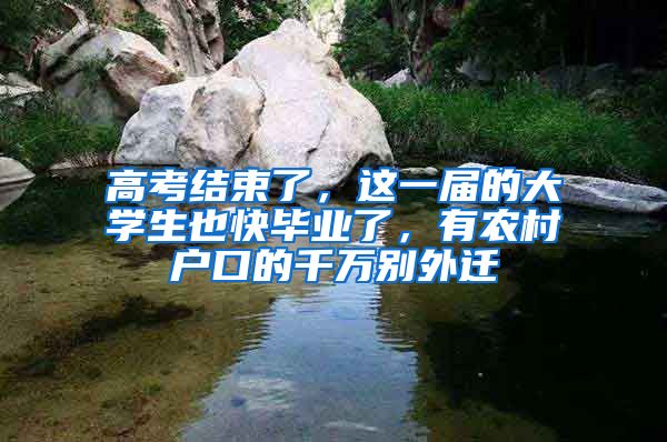 高考結(jié)束了，這一屆的大學(xué)生也快畢業(yè)了，有農(nóng)村戶口的千萬別外遷