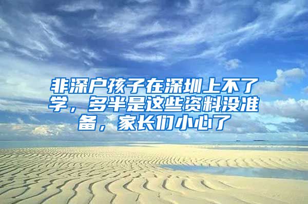 非深戶孩子在深圳上不了學(xué)，多半是這些資料沒(méi)準(zhǔn)備，家長(zhǎng)們小心了