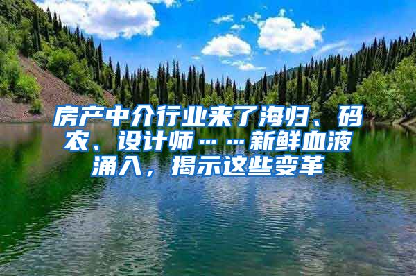 房產中介行業(yè)來了海歸、碼農、設計師……新鮮血液涌入，揭示這些變革