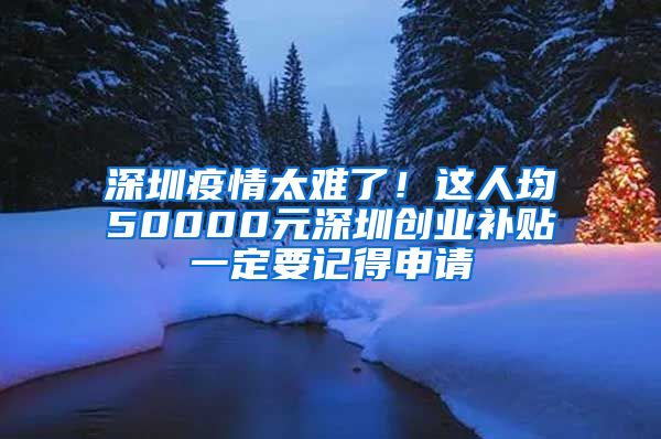 深圳疫情太難了！這人均50000元深圳創(chuàng)業(yè)補(bǔ)貼一定要記得申請(qǐng)