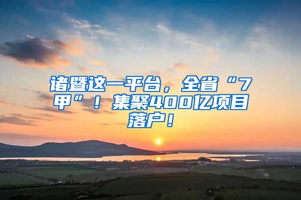 諸暨這一平臺(tái)，全省“7甲”！集聚400億項(xiàng)目落戶！