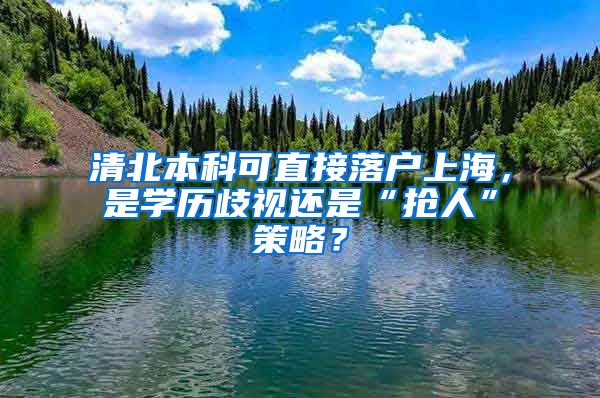 清北本科可直接落戶上海，是學(xué)歷歧視還是“搶人”策略？