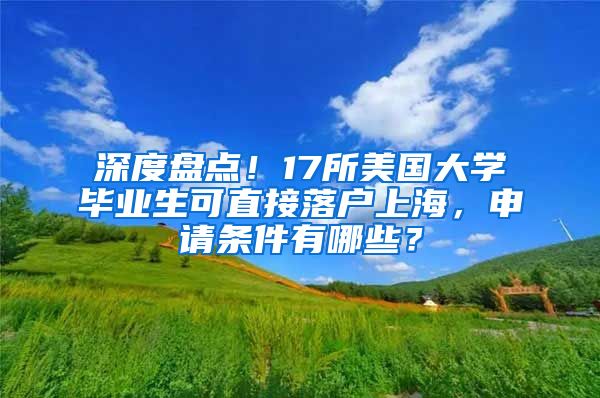 深度盤點！17所美國大學畢業(yè)生可直接落戶上海，申請條件有哪些？