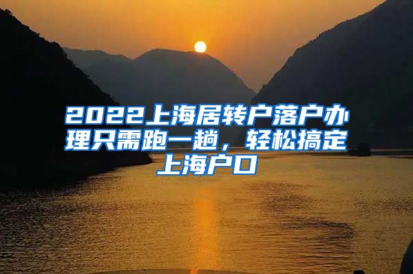 2022上海居轉(zhuǎn)戶落戶辦理只需跑一趟，輕松搞定上海戶口