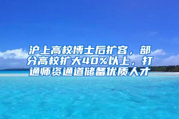 滬上高校博士后擴(kuò)容，部分高校擴(kuò)大40%以上，打通師資通道儲(chǔ)備優(yōu)質(zhì)人才