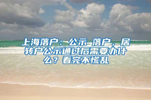 上海落戶：公示≠落戶，居轉(zhuǎn)戶公示通過后需要辦什么？看完不慌亂