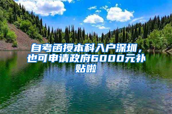 自考函授本科入戶深圳，也可申請政府6000元補貼啦