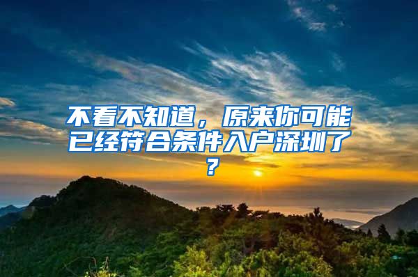 不看不知道，原來你可能已經(jīng)符合條件入戶深圳了？