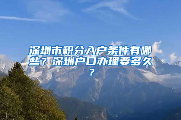 深圳市積分入戶條件有哪些？深圳戶口辦理要多久？