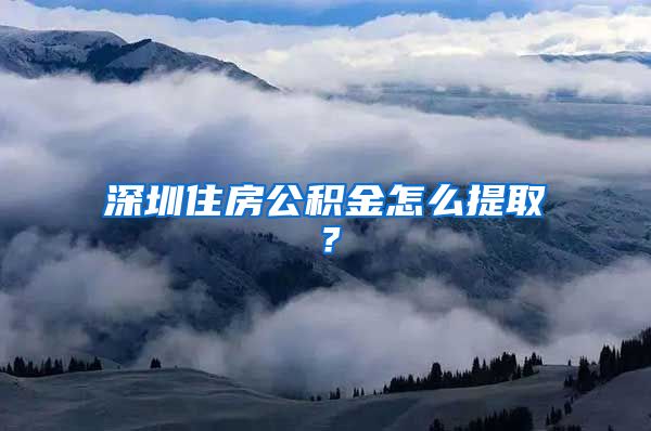 深圳住房公積金怎么提??？