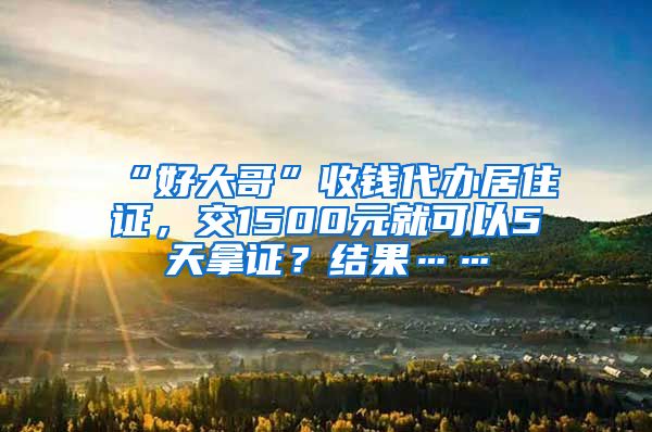 “好大哥”收錢代辦居住證，交1500元就可以5天拿證？結(jié)果……