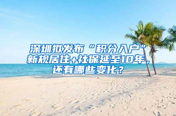 深圳擬發(fā)布“積分入戶”新規(guī)居住+社保延至10年，還有哪些變化？