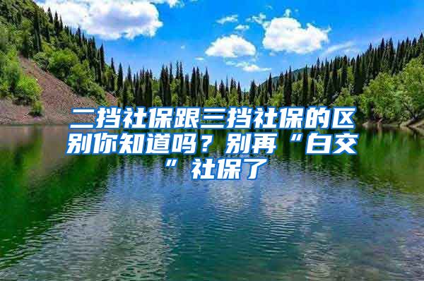 二擋社保跟三擋社保的區(qū)別你知道嗎？別再“白交”社保了