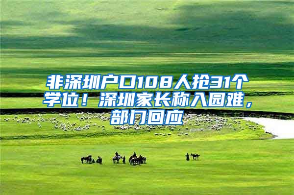 非深圳戶口108人搶31個學(xué)位！深圳家長稱入園難，部門回應(yīng)