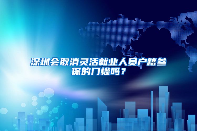 深圳會取消靈活就業(yè)人員戶籍參保的門檻嗎？