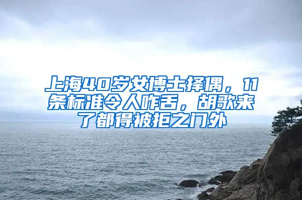 上海40歲女博士擇偶，11條標(biāo)準(zhǔn)令人咋舌，胡歌來了都得被拒之門外