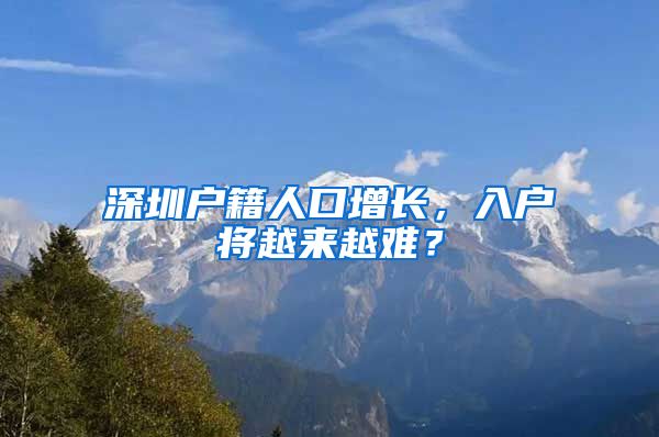 深圳戶籍人口增長(zhǎng)，入戶將越來(lái)越難？