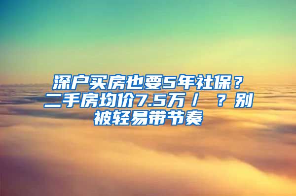 深戶買房也要5年社保？二手房均價(jià)7.5萬(wàn)／㎡？別被輕易帶節(jié)奏