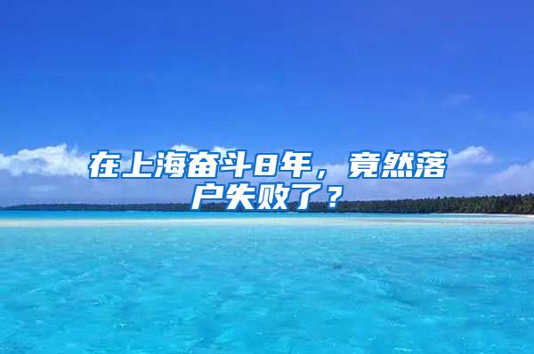 在上海奮斗8年，竟然落戶失敗了？