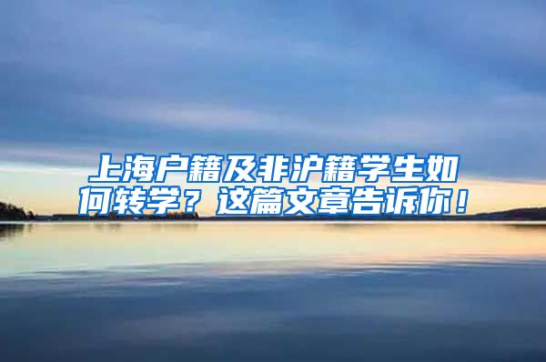 上海戶籍及非滬籍學(xué)生如何轉(zhuǎn)學(xué)？這篇文章告訴你！