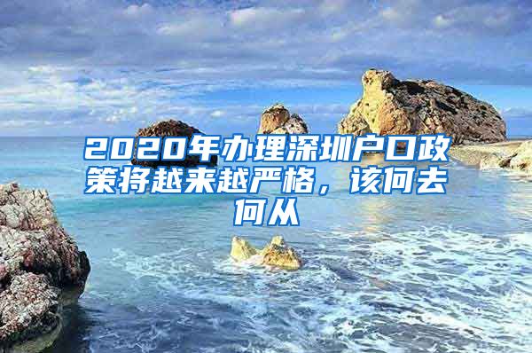 2020年辦理深圳戶口政策將越來越嚴(yán)格，該何去何從