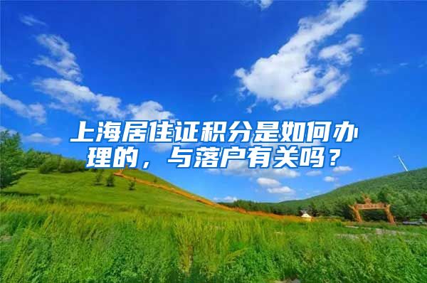 上海居住證積分是如何辦理的，與落戶有關(guān)嗎？